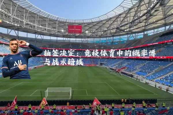 抽签决定:竞技体育中的概率博弈与战术暗线