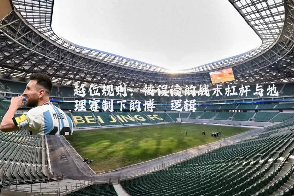 越位规则：被误读的战术杠杆与地理赛制下的博弈逻辑