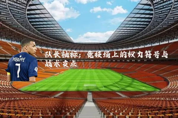 队长袖标：竞技场上的权力符号与战术支点
