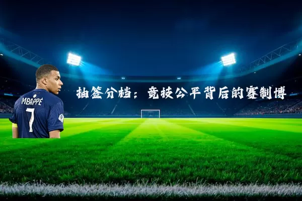 抽签分档：竞技公平背后的赛制博弈