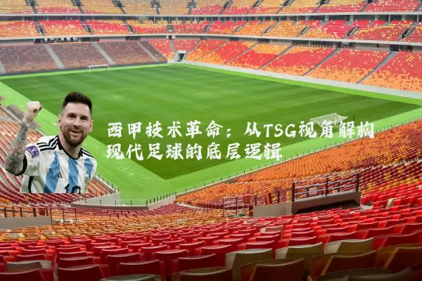 西甲技术革命:从TSG视角解构现代足球的底层逻辑