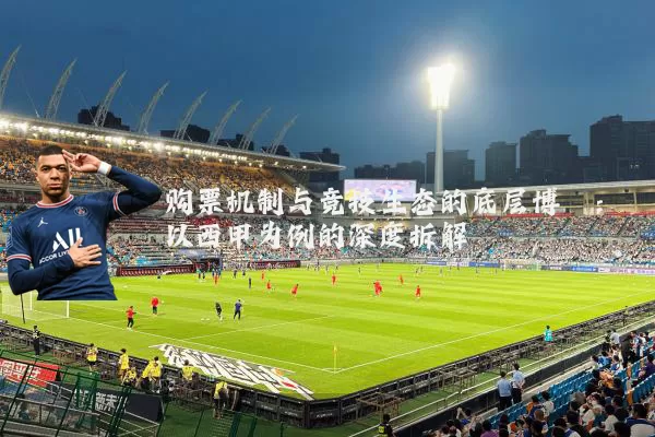 购票机制与竞技生态的底层博弈:以西甲为例的深度拆解