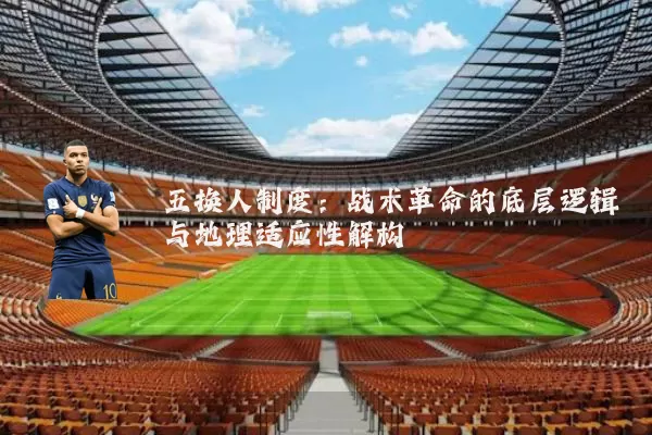 五换人制度：战术革命的底层逻辑与地理适应性解构